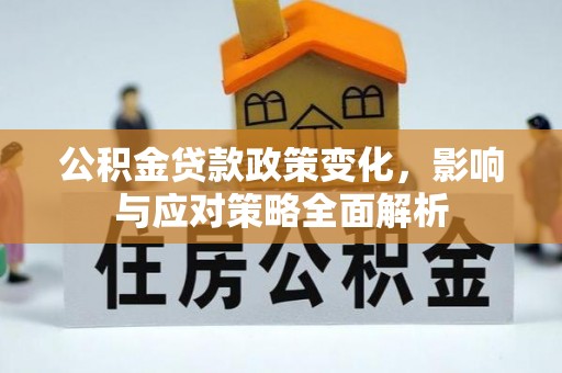 平南公积金贷款政策变化，影响与应对策略全面解析
