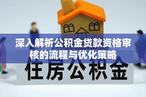 平南深入解析公积金贷款资格审核的流程与优化策略