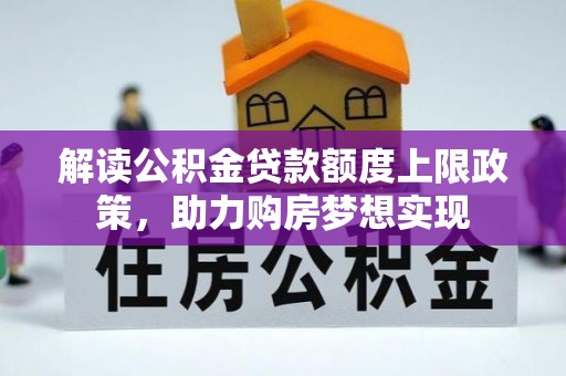 平南解读公积金贷款额度上限政策，助力购房梦想实现