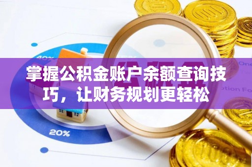 平南掌握公积金账户余额查询技巧，让财务规划更轻松