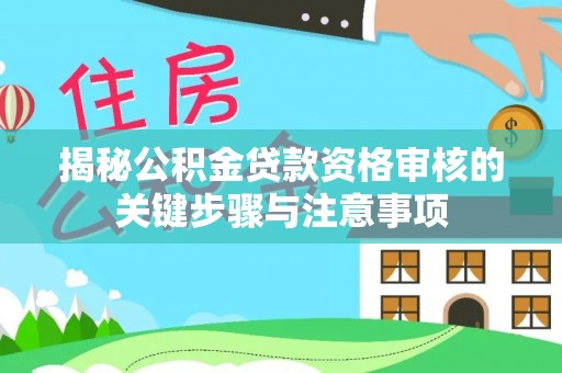 平南揭秘公积金贷款资格审核的关键步骤与注意事项