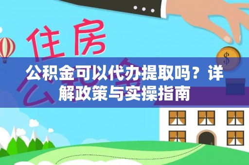 平南公积金可以代办提取吗？详解政策与实操指南