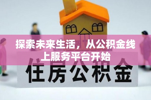 平南探索未来生活，从公积金线上服务平台开始