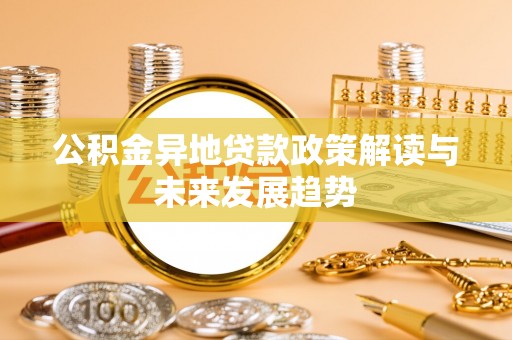 平南公积金异地贷款政策解读与未来发展趋势