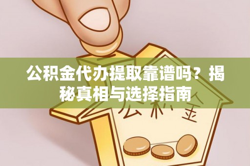 平南公积金代办提取靠谱吗？揭秘真相与选择指南
