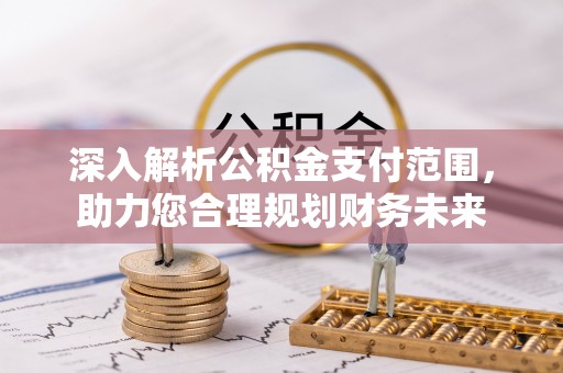 平南深入解析公积金支付范围，助力您合理规划财务未来