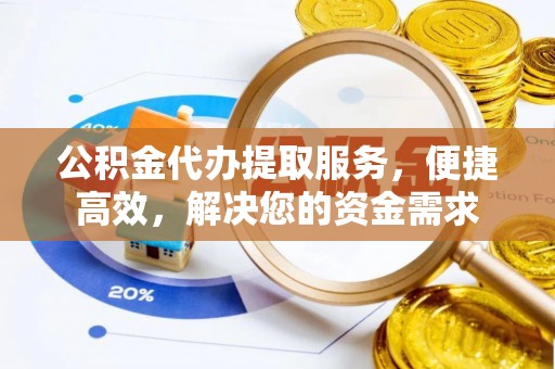 平南公积金代办提取服务，便捷高效，解决您的资金需求