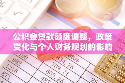 平南公积金贷款额度调整，政策变化与个人财务规划的影响分析