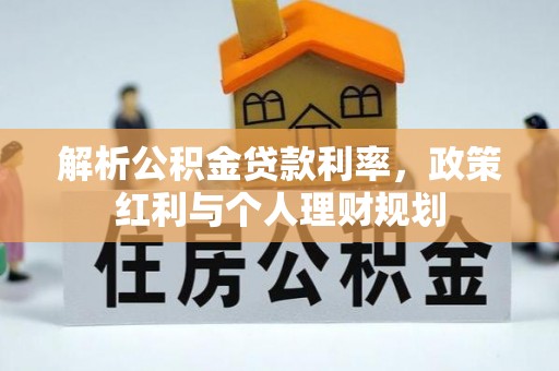 平南解析公积金贷款利率，政策红利与个人理财规划