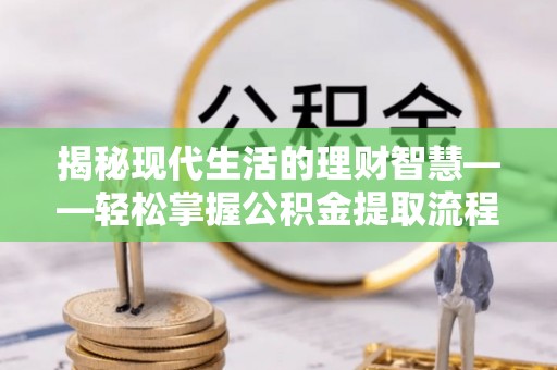 平南揭秘现代生活的理财智慧——轻松掌握公积金提取流程的实用指南