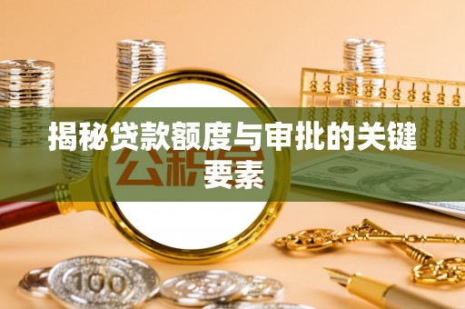 平南揭秘贷款额度与审批的关键要素