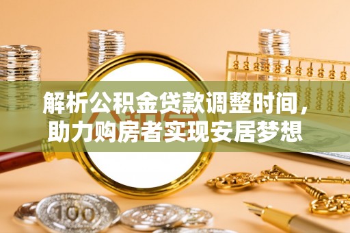 平南解析公积金贷款调整时间，助力购房者实现安居梦想