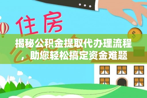平南揭秘公积金提取代办理流程，助您轻松搞定资金难题