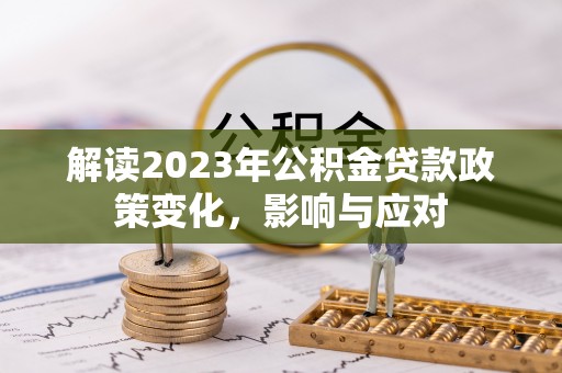 平南解读2023年公积金贷款政策变化，影响与应对