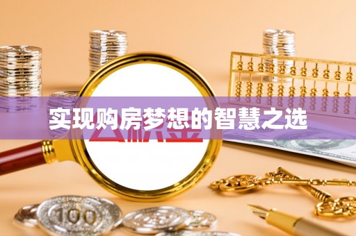 平南实现购房梦想的智慧之选