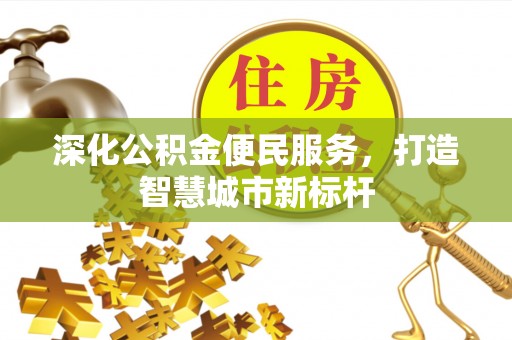 平南深化公积金便民服务，打造智慧城市新标杆