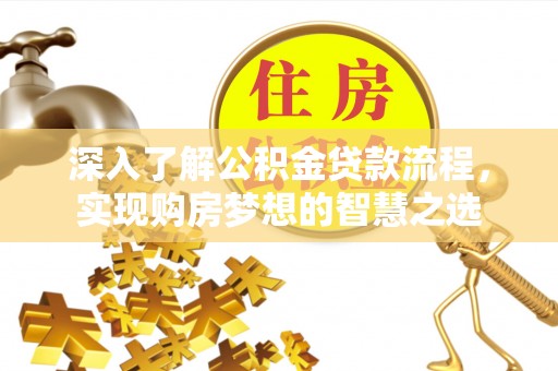 平南深入了解公积金贷款流程，实现购房梦想的智慧之选