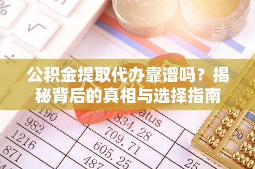 平南公积金提取代办靠谱吗？揭秘背后的真相与选择指南