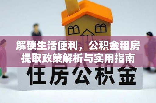 平南解锁生活便利，公积金租房提取政策解析与实用指南