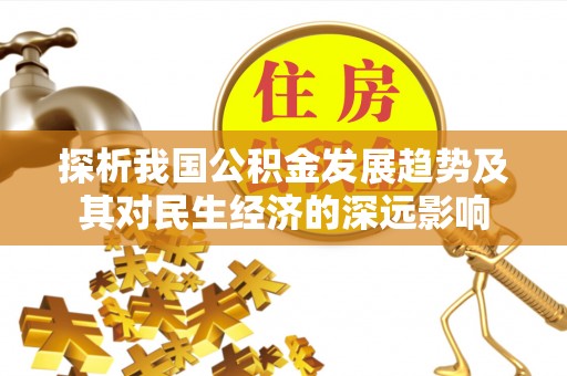平南探析我国公积金发展趋势及其对民生经济的深远影响