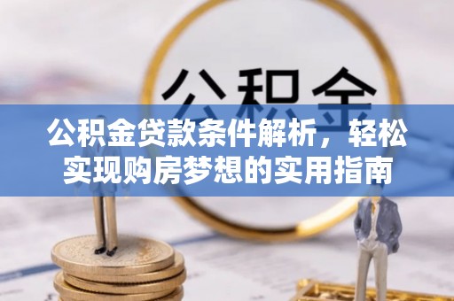 平南公积金贷款条件解析，轻松实现购房梦想的实用指南