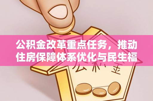 平南公积金改革重点任务，推动住房保障体系优化与民生福祉提升
