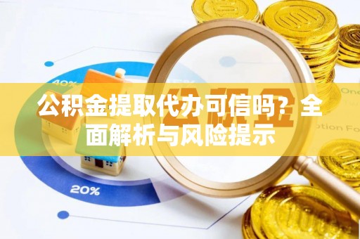平南公积金提取代办可信吗？全面解析与风险提示