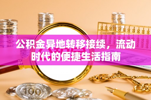 平南公积金异地转移接续，流动时代的便捷生活指南