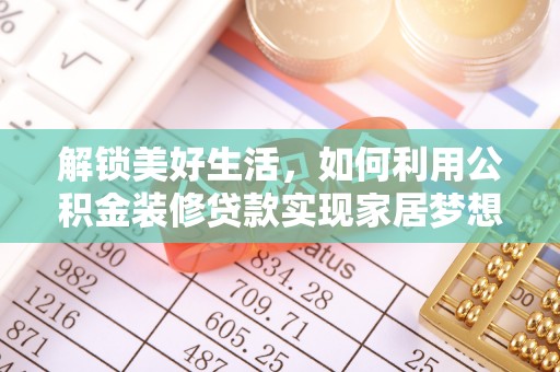平南解锁美好生活，如何利用公积金装修贷款实现家居梦想