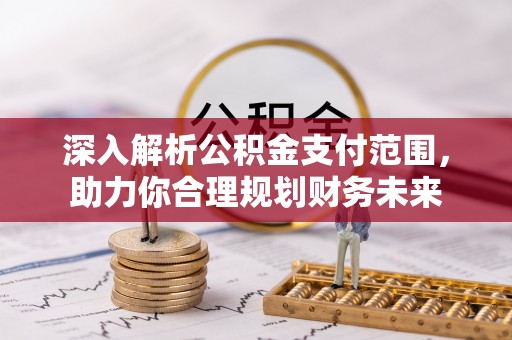 平南深入解析公积金支付范围，助力你合理规划财务未来