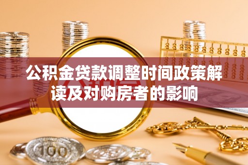 平南公积金贷款调整时间政策解读及对购房者的影响
