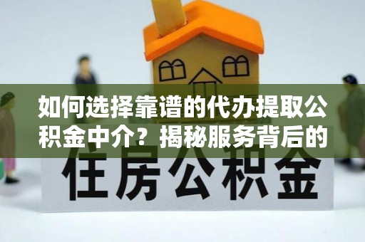 平南如何选择靠谱的代办提取公积金中介？揭秘服务背后的真相