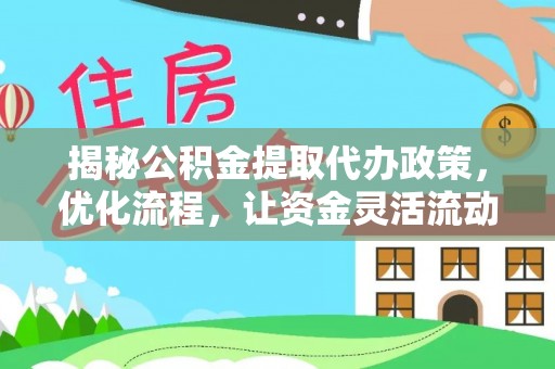平南揭秘公积金提取代办政策，优化流程，让资金灵活流动