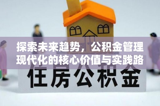 平南探索未来趋势，公积金管理现代化的核心价值与实践路径