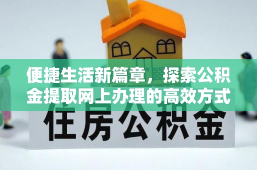 平南便捷生活新篇章，探索公积金提取网上办理的高效方式