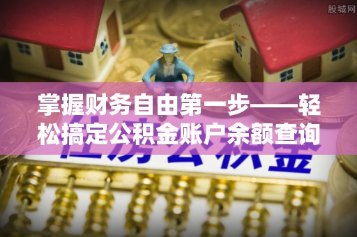 平南掌握财务自由第一步——轻松搞定公积金账户余额查询的方法与技巧