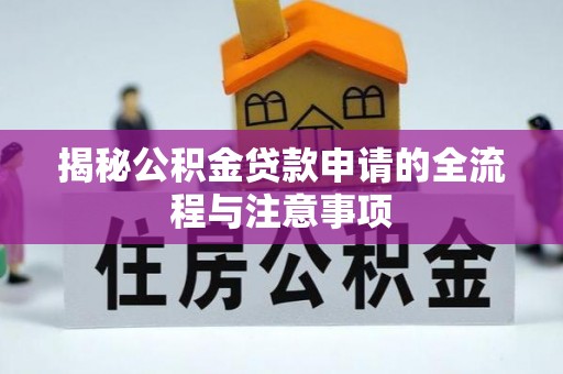 平南揭秘公积金贷款申请的全流程与注意事项