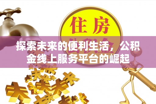 平南探索未来的便利生活，公积金线上服务平台的崛起