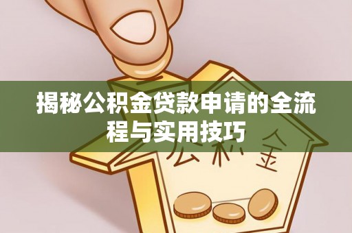 平南揭秘公积金贷款申请的全流程与实用技巧