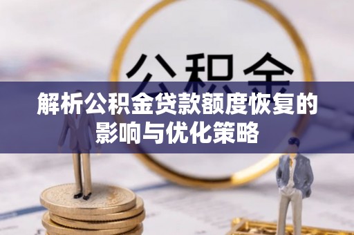 平南解析公积金贷款额度恢复的影响与优化策略