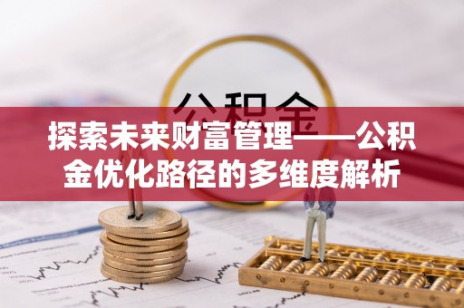 平南探索未来财富管理——公积金优化路径的多维度解析
