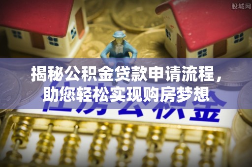 平南揭秘公积金贷款申请流程，助您轻松实现购房梦想