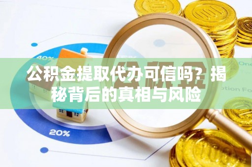 平南公积金提取代办可信吗？揭秘背后的真相与风险