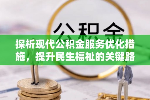 平南探析现代公积金服务优化措施，提升民生福祉的关键路径