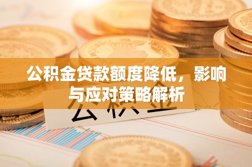 平南公积金贷款额度降低，影响与应对策略解析
