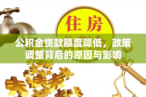 平南公积金贷款额度降低，政策调整背后的原因与影响