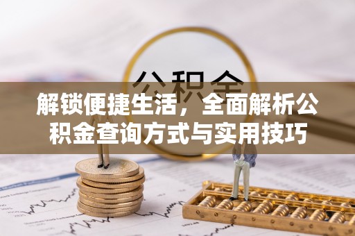 平南解锁便捷生活，全面解析公积金查询方式与实用技巧