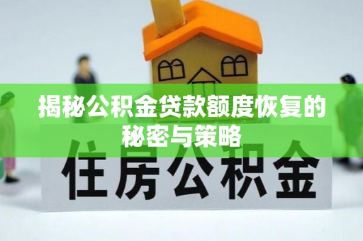 平南揭秘公积金贷款额度恢复的秘密与策略