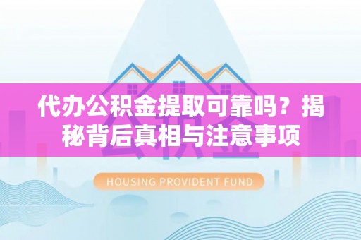 平南代办公积金提取可靠吗？揭秘背后真相与注意事项