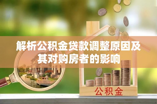 平南解析公积金贷款调整原因及其对购房者的影响